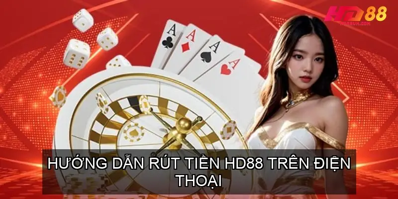 Hướng Dẫn Rút Tiền HD88 Trên Điện Thoại